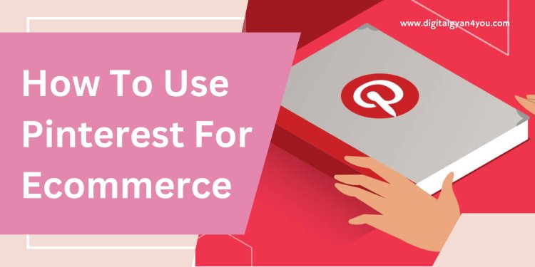 How To Use Pinterest For Ecommerce | Digital Gyan4You