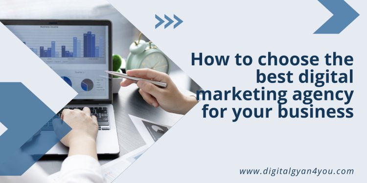How to choose the best digital marketing agency for your business-digitalgyan4you