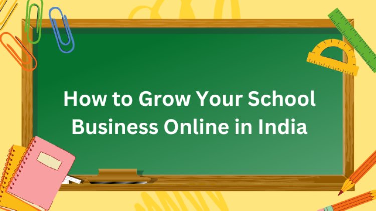 How to Grow Your School Business Online in India