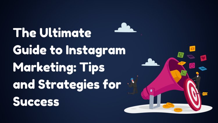 The Ultimate Guide to Instagram Marketing: Tips and Strategies for Success