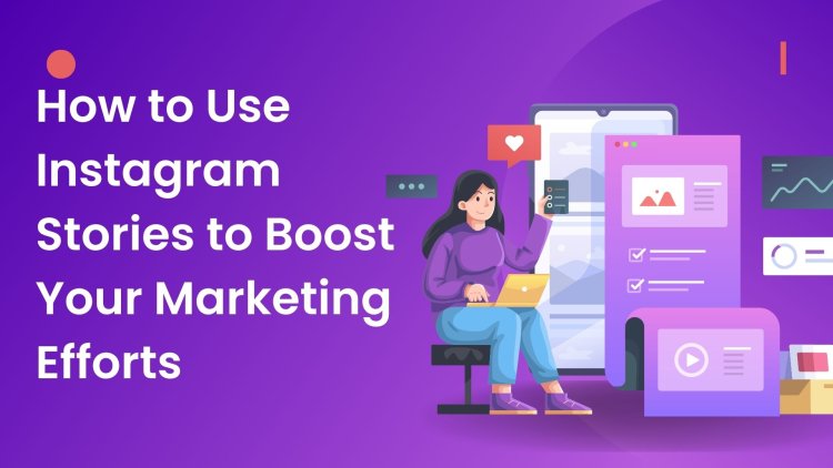 How to Use Instagram Stories to Boost Your Marketing Efforts
